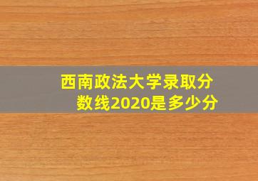 西南政法大学录取分数线2020是多少分