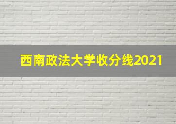 西南政法大学收分线2021