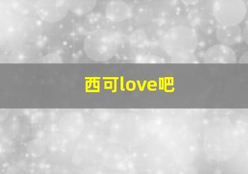 西可love吧