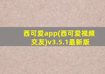 西可爱app(西可爱视频交友)v3.5.1最新版