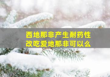 西地那非产生耐药性改吃爱地那非可以么