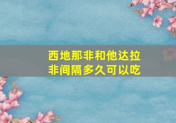 西地那非和他达拉非间隔多久可以吃