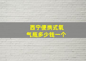 西宁便携式氧气瓶多少钱一个