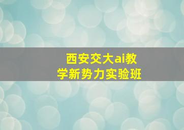 西安交大ai教学新势力实验班