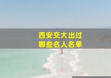 西安交大出过哪些名人名单