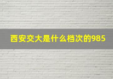 西安交大是什么档次的985