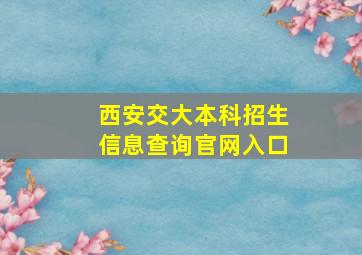 西安交大本科招生信息查询官网入口