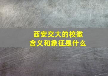 西安交大的校徽含义和象征是什么