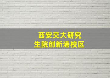 西安交大研究生院创新港校区