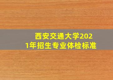 西安交通大学2021年招生专业体检标准