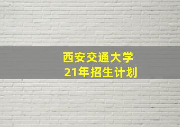 西安交通大学21年招生计划