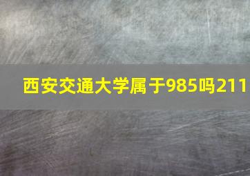 西安交通大学属于985吗211