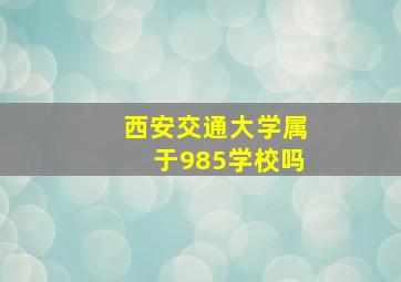 西安交通大学属于985学校吗