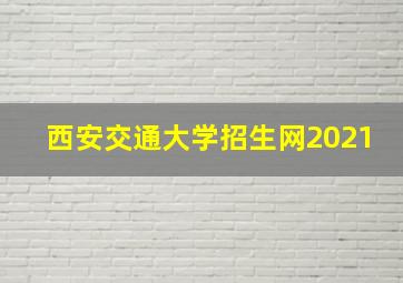 西安交通大学招生网2021