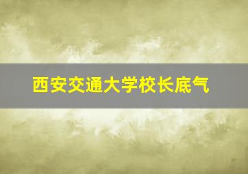 西安交通大学校长底气