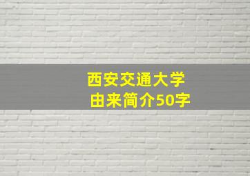 西安交通大学由来简介50字