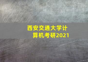 西安交通大学计算机考研2021