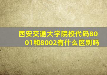 西安交通大学院校代码8001和8002有什么区别吗