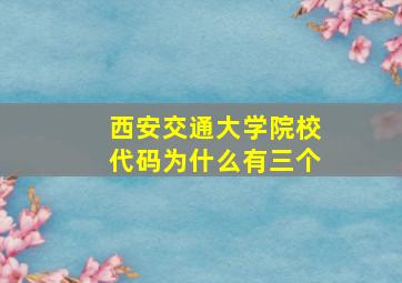 西安交通大学院校代码为什么有三个