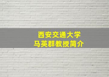 西安交通大学马英群教授简介