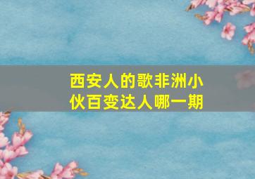 西安人的歌非洲小伙百变达人哪一期