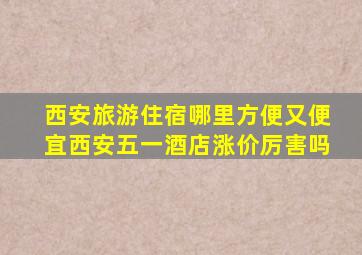 西安旅游住宿哪里方便又便宜西安五一酒店涨价厉害吗