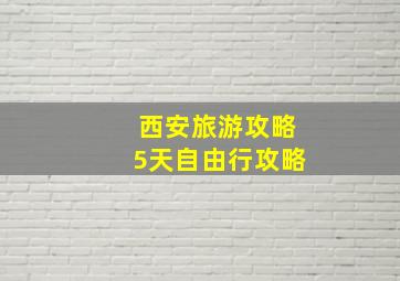 西安旅游攻略5天自由行攻略