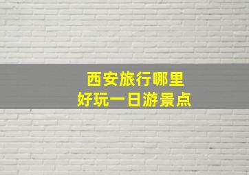 西安旅行哪里好玩一日游景点