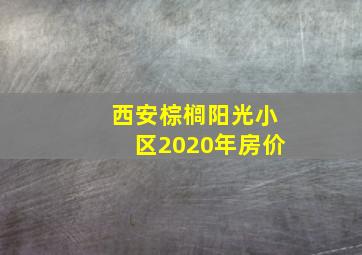 西安棕榈阳光小区2020年房价