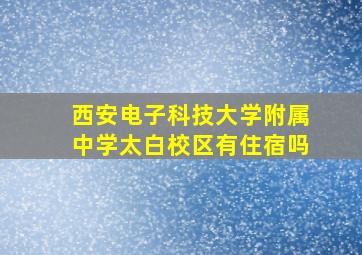 西安电子科技大学附属中学太白校区有住宿吗