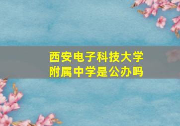 西安电子科技大学附属中学是公办吗