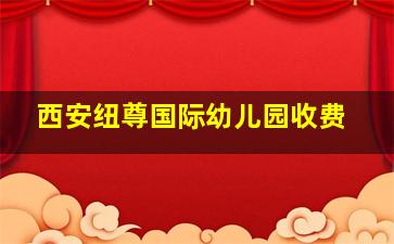 西安纽尊国际幼儿园收费