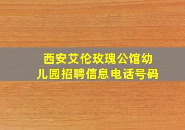 西安艾伦玫瑰公馆幼儿园招聘信息电话号码