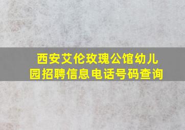 西安艾伦玫瑰公馆幼儿园招聘信息电话号码查询