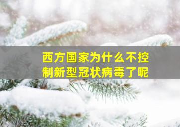 西方国家为什么不控制新型冠状病毒了呢