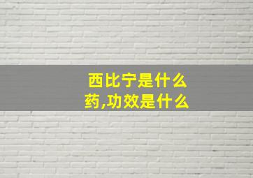 西比宁是什么药,功效是什么