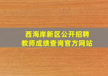 西海岸新区公开招聘教师成绩查询官方网站