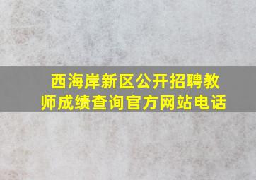 西海岸新区公开招聘教师成绩查询官方网站电话