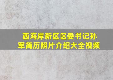 西海岸新区区委书记孙军简历照片介绍大全视频