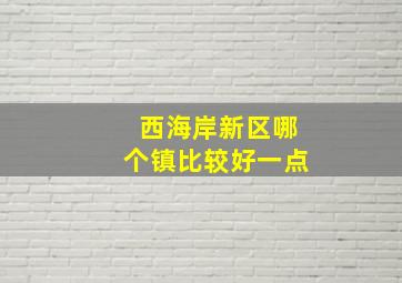 西海岸新区哪个镇比较好一点