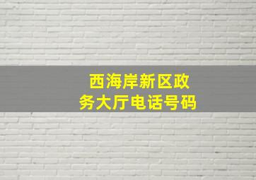 西海岸新区政务大厅电话号码