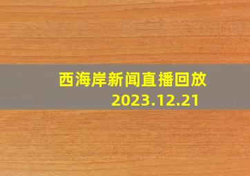 西海岸新闻直播回放2023.12.21