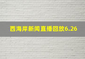 西海岸新闻直播回放6.26