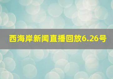 西海岸新闻直播回放6.26号