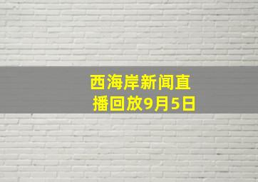 西海岸新闻直播回放9月5日