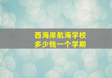 西海岸航海学校多少钱一个学期