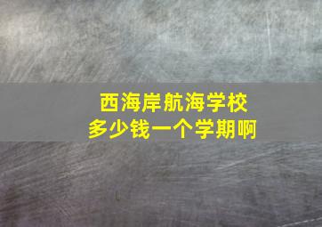 西海岸航海学校多少钱一个学期啊