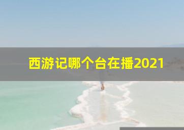 西游记哪个台在播2021