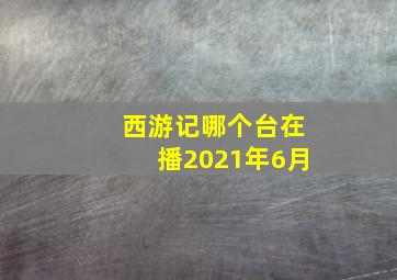 西游记哪个台在播2021年6月