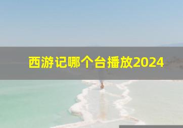 西游记哪个台播放2024